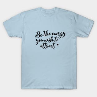 Be the energy you wish to attract T-Shirt